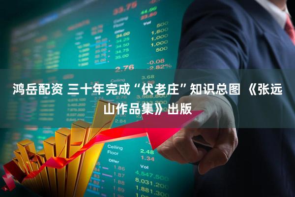 鸿岳配资 三十年完成“伏老庄”知识总图 《张远山作品集》出版