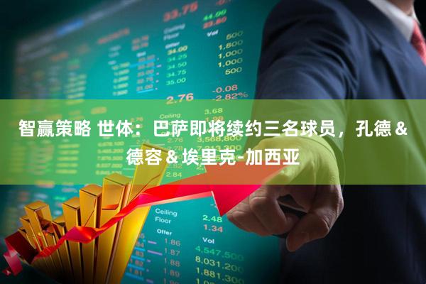 智赢策略 世体：巴萨即将续约三名球员，孔德＆德容＆埃里克-加西亚