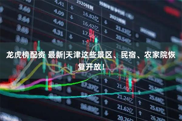 龙虎榜配资 最新|天津这些景区、民宿、农家院恢复开放！
