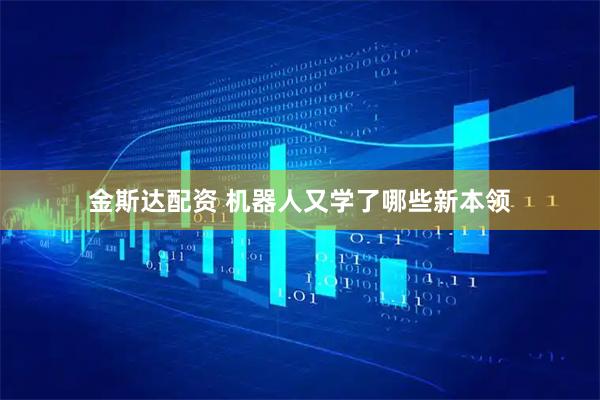 金斯达配资 机器人又学了哪些新本领