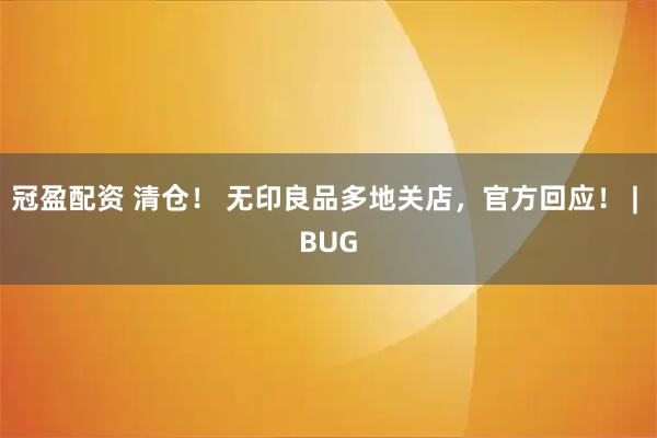 冠盈配资 清仓！ 无印良品多地关店，官方回应！ | BUG