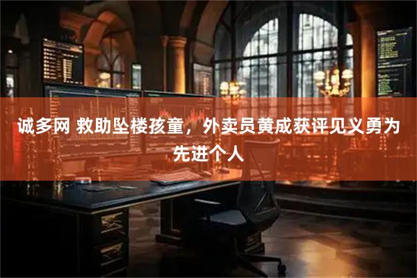 诚多网 救助坠楼孩童，外卖员黄成获评见义勇为先进个人