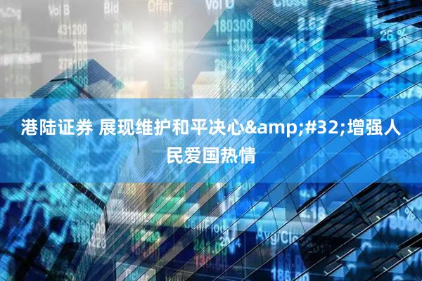 港陆证券 展现维护和平决心&#32;增强人民爱国热情