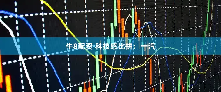牛8配资 科技感比拼：一汽