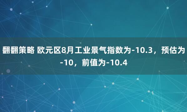 翻翻策略 欧元区8月工业景气指数为-10.3，预估为-10，前值为-10.4