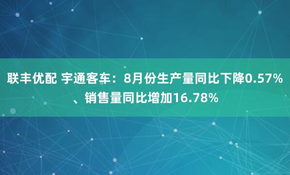 联丰优配 宇通客车：8月份生产量同比下降0.57%、销售量同比增加16.78%