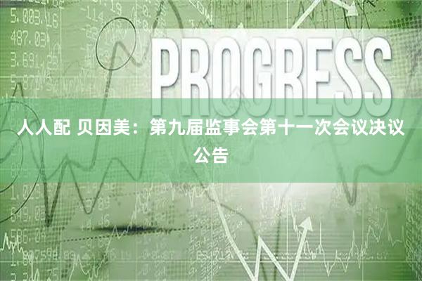 人人配 贝因美：第九届监事会第十一次会议决议公告