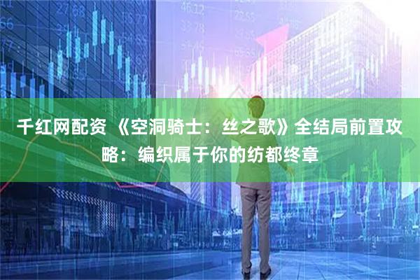 千红网配资 《空洞骑士：丝之歌》全结局前置攻略：编织属于你的纺都终章