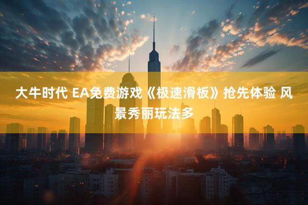 大牛时代 EA免费游戏《极速滑板》抢先体验 风景秀丽玩法多
