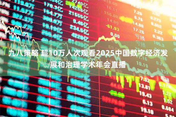 九八策略 超10万人次观看2025中国数字经济发展和治理学术年会直播