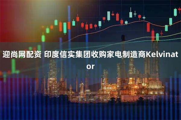 迎尚网配资 印度信实集团收购家电制造商Kelvinator