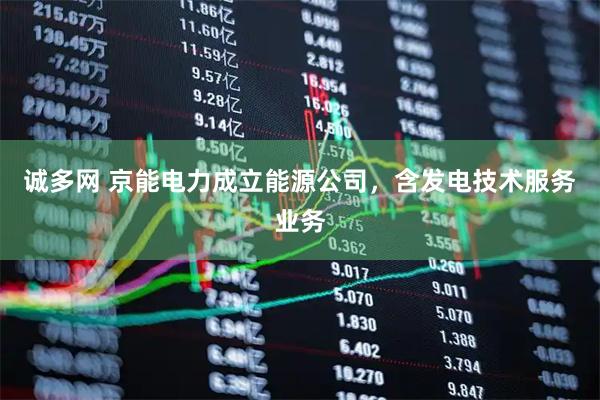 诚多网 京能电力成立能源公司，含发电技术服务业务