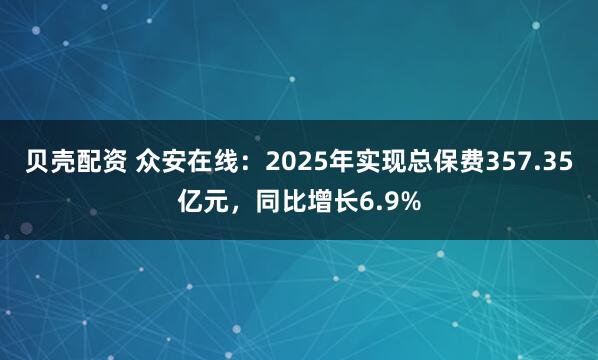贝壳配资 众安在线：2025年实现总保费357.35亿元，同比增长6.9%